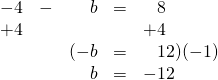 \begin{array}{rrrrl} \\ \\ \\ -4&-&b&=&\phantom{+}8 \\ +4&&&&+4 \\ \midrule &&(-b&=&\phantom{-}12)(-1) \\ &&b&=&-12 \end{array}