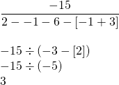 \begin{array}{l} \\ \\ \\ \\ \\ \dfrac{-15}{2--1-6-[-1+3]} \\ \\ -15 \div (-3-[2]) \\ -15 \div (-5) \\ 3 \end{array}