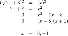 \begin{array}{rrl} \\ \\ \\ \\ \\ (\sqrt{7x+8})^2&=&(x)^2 \\ 7x+8&=&x^2 \\ 0&=&x^2-7x-8 \\ 0&=&(x-8)(x+1) \\ \\ x&=&8, \cancel{-1} \end{array}