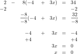 \begin{array}{rrcrrrl} \\ \\ \\ \\ \\ \\ \\ \\ 2&-&8(-4&+&3x)&=&34 \\ -2&&&&&&-2 \\ \midrule &&\dfrac{-8}{-8}(-4&+&3x)&=&\dfrac{32}{-8} \\ \\ &&-4&+&3x&=&-4 \\ &&+4&&&&+4 \\ \midrule &&&&3x&=&0 \\ &&&&x&=&0 \end{array}