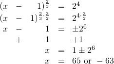 \begin{array}{rrrrl} \\ \\ \\ \\ \\ \\ (x&-&1)^{\frac{2}{3}}&=&2^4 \\ (x&-&1)^{\frac{2}{3}\cdot \frac{3}{2}}&=&2^{4\cdot \frac{3}{2}} \\ x&-&1&=&\pm 2^6 \\ &+&1&&+1 \\ \midrule &&x&=&1 \pm 2^6 \\ &&x&=&65\text{ or }-63 \end{array}