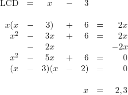 \begin{array}{rrcrrrr} \\ \\ \\ \\ \\ \\ \\ \\ \text{LCD}&=&x&-&3&& \\ \\ x(x&-&3)&+&6&=&2x \\ x^2&-&3x&+&6&=&2x \\ &-&2x&&&&-2x \\ \midrule x^2&-&5x&+&6&=&0 \\ (x&-&3)(x&-&2)&=&0 \\ \\ &&&&x&=&2, 3 \end{array}