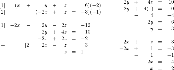 \begin{array}{ll} \begin{array}{rrrrrrrl} \\ \\ \\ \\ \\ \\ \\ \\ \left[1\right]&(x&+&y&+&z&=&\phantom{-}6)(-2) \\ \left[2\right]&&&(-2x&+&z&=&-3)(-1) \\ \\ \left[1\right]&-2x&-&2y&-&2z&=&-12 \\ +&&&2y&+&4z&=&\phantom{-}10 \\ \midrule &&&-2x&+&2z&=&-2 \\ +&&\left[2\right]&2x&-&z&=&\phantom{-}3 \\ \midrule &&&&&z&=&1 \\ \end{array} & \hspace{0.25in} \begin{array}{rrrrr} \\ \\ \\ \\ \\ \\ \\ \\ \\ \\ 2y&+&4z&=&10 \\ 2y&+&4(1)&=&10 \\ &-&4&&-4 \\ \midrule &&2y&=&6 \\ &&y&=&3 \\ \\ -2x&+&z&=&-3 \\ -2x&+&1&=&-3 \\ &-&1&&-1 \\ \midrule &&-2x&=&-4 \\ &&x&=&2 \\ \end{array} \end{array}
