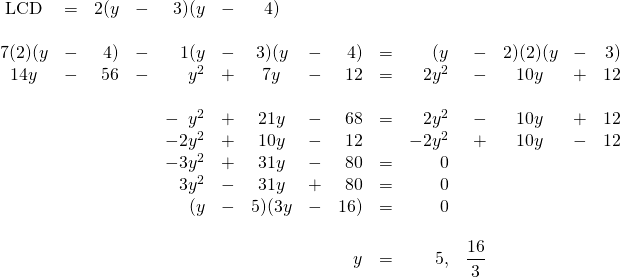 \begin{array}{crrrrrcrrrrrcrr} \\ \\ \\ \\ \\ \\ \\ \\ \\ \\ \\ \\ \text{LCD}&=&2(y&-&3)(y&-&4)&&&&&&&& \\ \\ 7(2)(y&-&4)&-&1(y&-&3)(y&-&4)&=&(y&-&2)(2)(y&-&3) \\ 14y&-&56&-&y^2&+&7y&-&12&=&2y^2&-&10y&+&12 \\ \\ &&&&-\phantom{0}y^2&+&21y&-&68&=&2y^2&-&10y&+&12 \\ &&&&-2y^2&+&10y&-&12&&-2y^2&+&10y&-&12 \\ \midrule &&&&-3y^2&+&31y&-&80&=&0&&&& \\ &&&&3y^2&-&31y&+&80&=&0&&&& \\ &&&&(y&-&5)(3y&-&16)&=&0&&&& \\ \\ &&&&&&&&y&=&5, &\dfrac{16}{3}&&& \end{array}