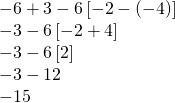 \begin{array}{l} \\ \\ \\ \\ -6+3-6\left[-2-(-4)\right] \\ -3-6\left[-2+4\right] \\ -3-6\left[2\right] \\ -3-12 \\ -15 \end{array}