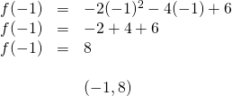 \begin{array}{rll} f(-1)&=&-2(-1)^2-4(-1)+6 \\ f(-1)&=&-2+4+6 \\ f(-1)&=&8 \\ \\ &&(-1,8) \end{array}