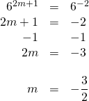 \begin{array}{rrl} \\ \\ \\ \\ \\ \\ 6^{2m+1}&=&6^{-2} \\ 2m+1&=&-2 \\ -1&&-1 \\ \midrule 2m&=&-3 \\ \\ m&=&-\dfrac{3}{2} \end{array}