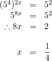 \begin{array}{rrl} \\ \\ \\ \\ (5^4)^{2x}&=&5^2 \\ 5^{8x}&=&5^2 \\ \therefore 8x&=&2 \\ \\ x&=&\dfrac{1}{4} \end{array}