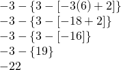 \begin{array}{l} \\ \\ \\ \\ -3-\{3-[-3(6)+2]\} \\ -3-\{3-[-18+2]\} \\ -3-\{3-[-16]\} \\ -3-\{19\} \\ -22 \end{array}