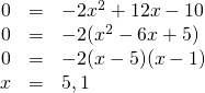 \begin{array}{rrl} 0&=&-2x^2+12x-10 \\ 0&=&-2(x^2-6x+5) \\ 0&=&-2(x-5)(x-1) \\ x&=&5,1 \end{array}
