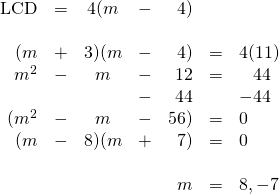 \begin{array}{rrcrrrl} \\ \\ \\ \\ \\ \\ \\ \\ \text{LCD}&=&4(m&-&4)&& \\ \\ (m&+&3)(m&-&4)&=&4(11) \\ m^2&-&m&-&12&=&\phantom{-}44 \\ &&&-&44&&-44 \\ \midrule (m^2&-&m&-&56)&=&0 \\ (m&-&8)(m&+&7)&=&0 \\ \\ &&&&m&=&8, -7 \end{array}