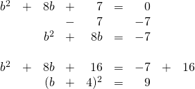 \begin{array}{rrrrrrrrr} \\ \\ \\ \\ \\ b^2&+&8b&+&7&=&0&& \\ &&&-&7&&-7&& \\ \midrule &&b^2&+&8b&=&-7&& \\ \\ b^2&+&8b&+&16&=&-7&+&16 \\ &&(b&+&4)^2&=&9&& \end{array}