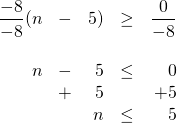 \begin{array}{rrrrr} \\ \\ \\ \\ \\ \dfrac{-8}{-8}(n&-&5)&\ge &\dfrac{0}{-8} \\ \\ n&-&5&\le &0 \\ &+&5&&+5 \\ \midrule &&n&\le &5 \end{array}