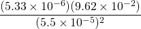 \dfrac{(5.33 \times 10^{-6})(9.62 \times 10^{-2})}{(5.5 \times 10^{-5})^2}