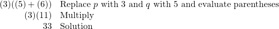 \begin{array}{rl} (3)((5)+(6))&\text{Replace }p\text{ with 3 and }q\text{ with 5 and evaluate parentheses} \\ (3)(11)&\text{Multiply} \\ 33&\text{Solution} \end{array}