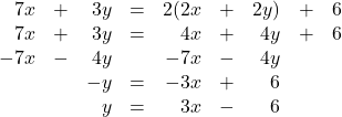 \begin{array}{rrrrrrrrr} 7x&+&3y&=&2(2x&+&2y)&+&6 \\ 7x&+&3y&=&4x&+&4y&+&6 \\ -7x&-&4y&&-7x&-&4y&& \\ \midrule &&-y&=&-3x&+&6&& \\ &&y&=&3x&-&6&& \end{array}