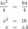 \begin{array}{rrl} \\ \\ \\ \dfrac{4x^2}{4}&=&\dfrac{64}{4} \\ \\ x^2&=&16 \\ x&=&\pm 4 \end{array}