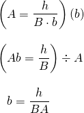 \begin{array}{l} \\ \\ \\ \\ \\ \\ \left(A=\dfrac{h}{B\cdot b}\right)(b) \\ \\ \left(Ab=\dfrac{h}{B}\right)\div A \\ \\ \phantom{A}b=\dfrac{h}{BA} \end{array}
