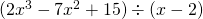(2x^3-7x^2+15)\div (x-2)