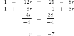 \begin{array}{rrrrrrr} \\ \\ \\ \\ \\ 1&-&12r&=&29&-&8r \\ -1&+&8r&&-1&+&8r \\ \midrule &&\dfrac{-4r}{-4}&=&\dfrac{28}{-4}&& \\ \\ &&r&=&-7&& \end{array}