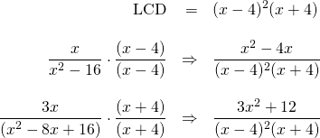 \begin{array}{rrl} \\ \\ \\ \\ \\ \\ \text{LCD}&=&(x-4)^2(x+4) \\ \\ \dfrac{x}{x^2-16}\cdot \dfrac{(x-4)}{(x-4)}&\Rightarrow &\dfrac{x^2-4x}{(x-4)^2(x+4)} \\ \\ \dfrac{3x}{(x^2-8x+16)}\cdot \dfrac{(x+4)}{(x+4)}&\Rightarrow &\dfrac{3x^2+12}{(x-4)^2(x+4)} \end{array}