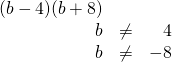 \begin{array}{rrr} \\ \\ (b-4)(b+8)&& \\ b&\neq &4 \\ b&\neq &-8 \end{array}