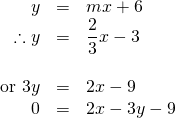 \begin{array}{rrl} \\ \\ \\ \\ y&=&mx+6 \\ \therefore y&=&\dfrac{2}{3}x-3 \\ \\ \text{or } 3y&=&2x-9 \\ 0&=&2x-3y-9 \\ \end{array}
