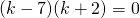 (k - 7)(k + 2) = 0