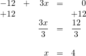 \begin{array}{rrrrl} \\ \\ \\ \\ \\ -12&+&3x&=&\phantom{+1}0 \\ +12&&&&+12 \\ \midrule &&\dfrac{3x}{3}&=&\dfrac{12}{3} \\ \\ &&x&=&4 \end{array}