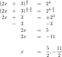 \begin{array}{rrlrl} \\ \\ \\ \\ \\ \\ \\ \\ (2x&+&3)^{\frac{4}{3}}&=&2^4 \\ (2x&+&3)^{\frac{4}{3}\cdot \frac{3}{4}}&=&2^{4\cdot \frac{3}{4}} \\ 2x&+&3&=&\pm 2^3 \\ &-&3&&-3 \\ \midrule &&2x&=&5 \\ &&2x&=&-11 \\ \\ &&x&=&\dfrac{5}{2}, -\dfrac{11}{2} \end{array}
