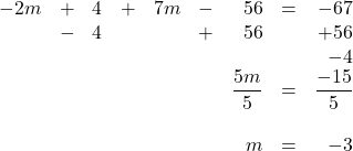 \begin{array}{rrrrrrrrr} \\ \\ \\ \\ \\ \\ -2m&+&4&+&7m&-&56&=&-67 \\ &-&4&&&+&56&&+56 \\ &&&&&&&&-4 \\ \midrule &&&&&&\dfrac{5m}{5}&=&\dfrac{-15}{5} \\ \\ &&&&&&m&=&-3 \end{array}