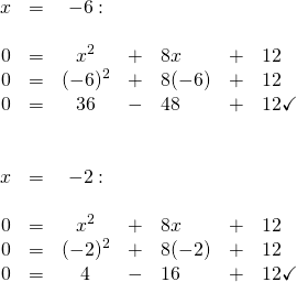 \[\begin{array}{rrcllrl} x&=&-6:&&&& \\ \\ 0&=&x^2&+&8x&+&12 \\ 0&=&(-6)^2&+&8(-6)&+&12 \\ 0&=&36&-&48&+&12\checkmark \\ \\ \\ x&=&-2:&&&& \\ \\ 0&=&x^2&+&8x&+&12 \\ 0&=&(-2)^2&+&8(-2)&+&12 \\ 0&=&4&-&16&+&12\checkmark \end{array}\]