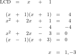 \begin{array}{rrcrrrl} \\ \\ \\ \\ \\ \\ \\ \\ \text{LCD}&=&x&+&1&& \\ \\ (x&+&1)(x&+&1)&=&\phantom{-}4 \\ x^2&+&2x&+&1&=&\phantom{-}4 \\ &&&-&4&&-4 \\ \midrule x^2&+&2x&-&3&=&0 \\ (x&-&1)(x&+&3)&=&0 \\ \\ &&&&x&=&1, -3 \end{array}