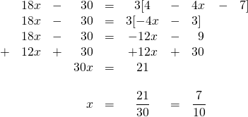 \begin{array}{rrrrrcllll} \\ \\ \\ \\ \\ \\ \\ &18x&-&30&=&3[4&-&4x&-&7] \\ &18x&-&30&=&3[-4x&-&3]&& \\ &18x&-&30&=&-12x&-&\phantom{1}9&& \\ +&12x&+&30&&+12x&+&30&& \\ \midrule &&&30x&=&21&&&& \\ \\ &&&x&=&\dfrac{21}{30}&=&\dfrac{7}{10}&& \end{array}
