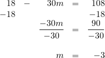 \begin{array}{rrrrr} 18&-&30m&=&108 \\ -18&&&&-18 \\ \midrule &&\dfrac{-30m}{-30}&=&\dfrac{90}{-30} \\ \\ &&m&=&-3 \end{array}