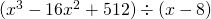 (x^3 - 16x^2 + 512) \div (x - 8)