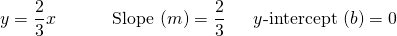 \begin{array}{lll} y = \dfrac{2}{3}x\hspace{0.34in} & \text{Slope }(m)=\dfrac{2}{3}\hspace{0.1in} &y\text{-intercept } (b)=0 \end{array}