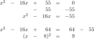 \begin{array}{rrrrrlrrr} \\ \\ \\ \\ \\ \\ x^2&-&16x&+&55&=&0&& \\ &&&-&55&&-55&& \\ \midrule &&x^2&-&16x&=&-55&& \\ \\ x^2&-&16x&+&64&=&64&-&55 \\ &&(x&-&8)^2&=&9&& \end{array}