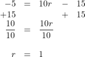 \begin{array}{rrlrr} -5&=&10r&-&15 \\ +15&&&+&15 \\ \midrule \dfrac{10}{10}&=&\dfrac{10r}{10}&& \\ \\ r&=&1&& \end{array}