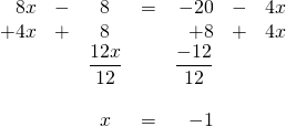 \begin{array}{rrcrrrr} \\ \\ \\ \\ \\ 8x&-&8&=&-20&-&4x \\ +4x&+&8&&+8&+&4x \\ \midrule &&\dfrac{12x}{12}&&\dfrac{-12}{12}&& \\ \\ &&x&=&-1&& \end{array}