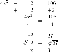 \begin{array}{rrrrl} \\ \\ \\ \\ \\ \\ \\ 4x^3&-&2&=&106 \\ &+&2&&+2 \\ \midrule &&\dfrac{4x^3}{4}&=&\dfrac{108}{4} \\ \\ &&x^3&=&27 \\ &&\sqrt[3]{x^3}&=&\sqrt[3]{27} \\ &&x&=&3 \end{array}
