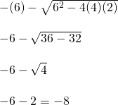 \begin{array}{l} \\ \\ \\ \\ \\ \\ -(6)-\sqrt{6^2-4(4)(2)} \\ \\ -6-\sqrt{36-32} \\ \\ -6-\sqrt{4} \\ \\ -6-2=-8 \end{array}
