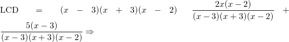 \text{LCD}=(x-3)(x+3)(x-2) \hspace{0.25in} \dfrac{2x(x-2)}{(x-3)(x+3)(x-2)}+\dfrac{5(x-3)}{(x-3)(x+3)(x-2)}\Rightarrow \\