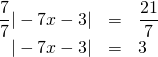 \begin{array}{rrl} \\ \\ \dfrac{7}{7}|-7x-3|&=&\dfrac{21}{7} \\ |-7x-3|&=&3 \end{array}