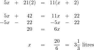 \begin{array}{rrcrrrl} \\ \\ \\ \\ \\ \\ \\ 5x&+&21(2)&=&11(x&+&2) \\ \\ 5x&+&42&=&11x&+&22 \\ -5x&-&22&&-5x&-&22 \\ \midrule &&20&=&6x&& \\ \\ &&x&=&\dfrac{20}{6}&=&3\dfrac{1}{3}\text{ litres} \\ \end{array}