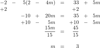 \begin{array}{rrrrrrrrr} \\ \\ \\ \\ \\ \\ \\ -2&-&5(2&-&4m)&=&33&+&5m \\ +2&&&&&&+2&& \\ \midrule &&-10&+&20m&=&35&+&5m \\ &&+10&-&5m&&+10&-&5m \\ \midrule &&&&\dfrac{15m}{15}&=&\dfrac{45}{15}&& \\ \\ &&&&m&=&3&& \end{array}