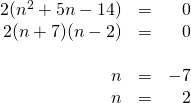 \begin{array}{rrr} \\ \\ \\ \\ 2(n^2+5n-14)&=&0 \\ 2(n+7)(n-2)&=&0 \\ \\ n&=&-7 \\ n&=&2 \end{array}