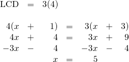 \begin{array}{rrrrrrr} \\ \\ \\ \\ \\ \text{LCD}&=&3(4)&&&& \\ \\ 4(x&+&1)&=&3(x&+&3) \\ 4x&+&4&=&3x&+&9 \\ -3x&-&4&&-3x&-&4 \\ \midrule &&x&=&5&& \end{array}