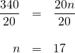 \begin{array}{rrl} \\ \\ \\ \dfrac{340}{20}&=&\dfrac{20n}{20} \\ \\ n&=&17 \end{array}