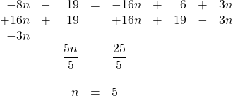 \begin{array}{rrrrlrrrr} \\ \\ \\ \\ \\ \\ -8n&-&19&=&-16n&+&6&+&3n \\ +16n&+&19&&+16n&+&19&-&3n \\ -3n&&&&&&&& \\ \midrule &&\dfrac{5n}{5}&=&\dfrac{25}{5}&&&& \\ \\ &&n&=&5&&&& \end{array}